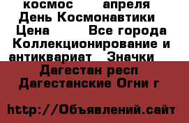 1.1) космос : 12 апреля - День Космонавтики › Цена ­ 49 - Все города Коллекционирование и антиквариат » Значки   . Дагестан респ.,Дагестанские Огни г.